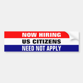 NOW HIRING, US CITIZENS NEED NOT APPLY BUMPER STICKER