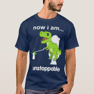 Now I Am Unstoppable TRex Funny well crap Dinosaur T-Shirt