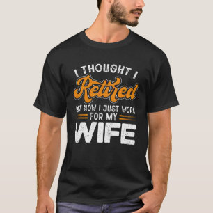 Now I Only Work For My Wife Retired 2023 Retireme T-Shirt