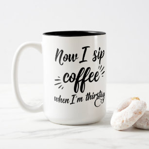 Now I Sip Coffee When I'm Thirstay Mug