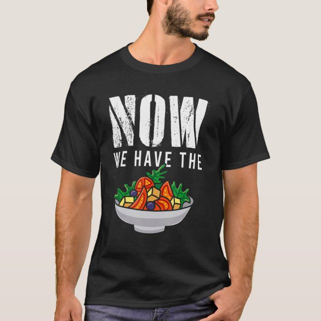 Now We Have The Salad Fresh Vegetable Food Salad T-Shirt (Front)