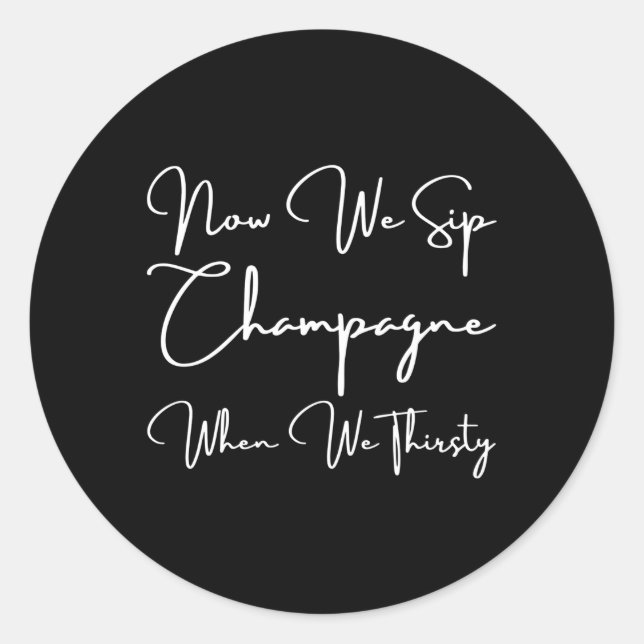 Now We Sip Champagne When We Thirsty Classic Round Sticker (Front)