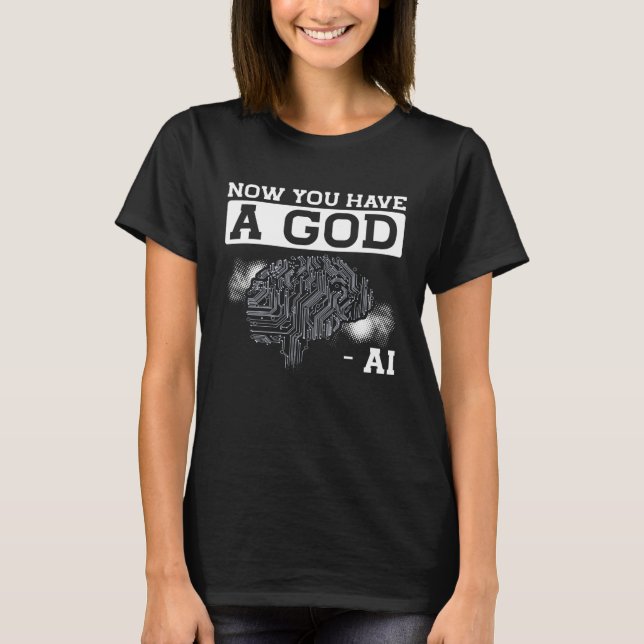 Now You Have A God Ai Artificial Intelligence T-Shirt (Front)