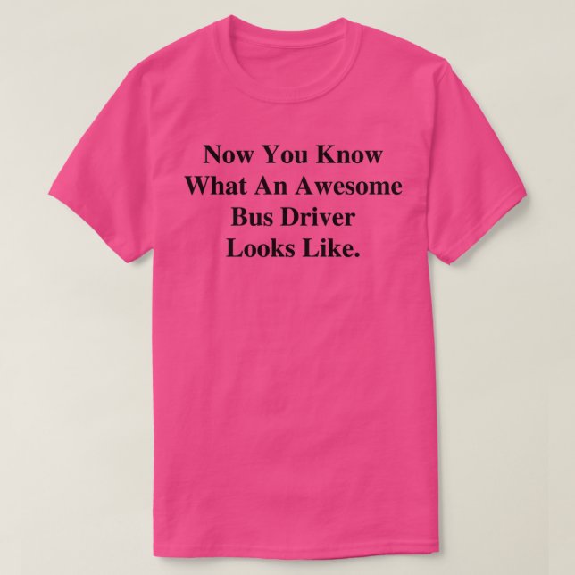 Now You Know What An Awesome Bus Driver Looks Like T-Shirt (Design Front)