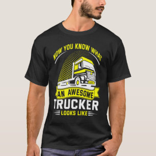 Now You Know What An Awesome Trucker Looks Like T-Shirt