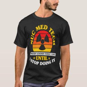 Nuc Med Tech Nuclear Medicine Technologist T-Shirt