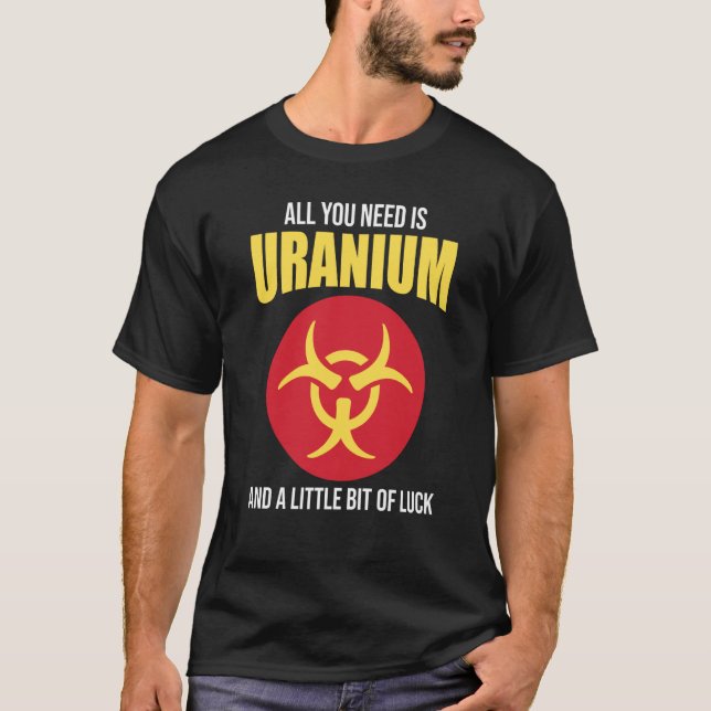 Nuclear Engineer Need Uranium T-Shirt (Front)
