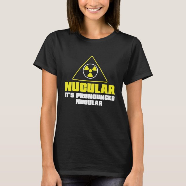 Nuclear Engineer Nucular It's Pronounced  Radiatio T-Shirt (Front)