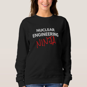Nuclear Engineering Ninja Fun Nuclear Engineer Sweatshirt