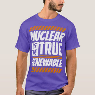 Nuclear Is The True Renewable Energy Power Atom T-Shirt