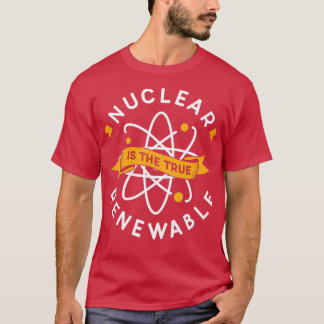 Nuclear Is The True Renewable Power Energy Atomic T-Shirt