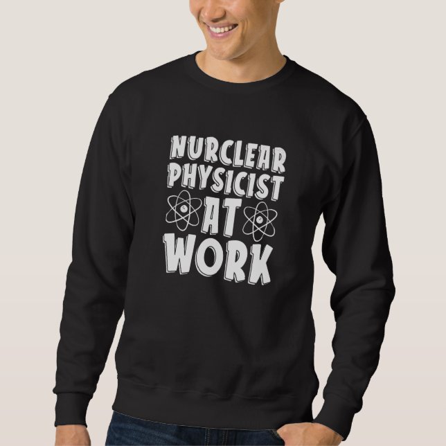 Nuclear Physicist At Work Tech Energy Nuclear Phys Sweatshirt (Front)