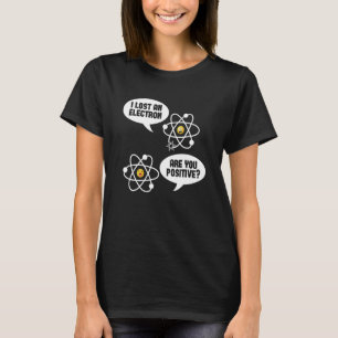 Nuclear Physics - I Lost An Electron Are You Posit T-Shirt