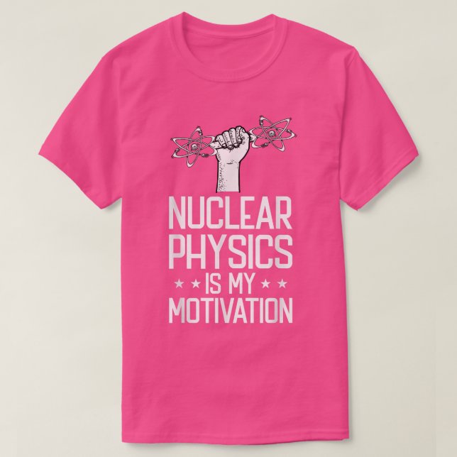 Nuclear Physics Is My Motivation Physicist - Nucle T-Shirt (Design Front)