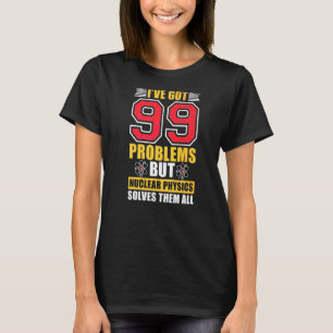 Nuclear Physics Solves Them All Science Nuclear P T-Shirt