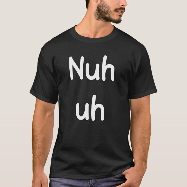 Nuh Uh Funny Sassy Statement Silly Fun Sarcastic H T-Shirt (Front)