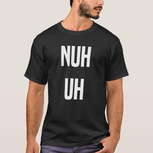 Nuh Uh Funny Sassy Statement Silly Fun Sarcastic H T-Shirt (Front)