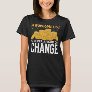 Numismatist Never Afraid Of Change Coin Collector  T-Shirt