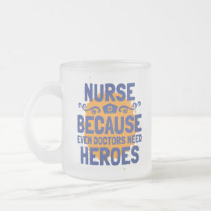 Nurse Because Even Doctors Need Heroes Frosted Glass Coffee Mug