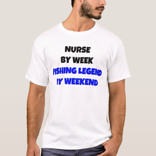 Nurse by Week Fishing Legend By Weekend T-Shirt
