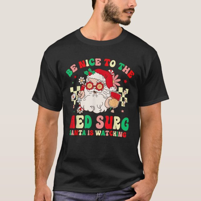 Nurse Christmas Be Nice To The Med Surg Santa Is W T-Shirt (Front)