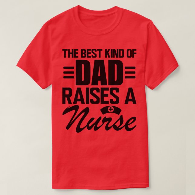 Nurse Dad The Best kind of dad raises a nurse T-Shirt (Design Front)