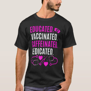 Nurse  Educated Vaccinated Caffeinated Dedicated T-Shirt