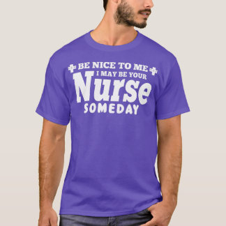 Nurse Funny Gift Be Nice To Me I May Be Your Nurs T-Shirt