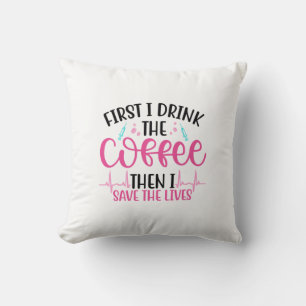 Nurse Gift First I Drink The Coffee Cushion