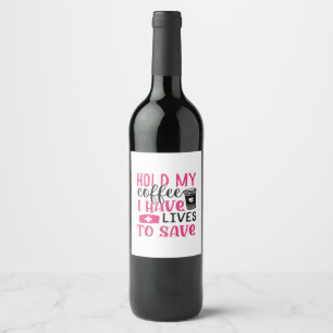 Nurse Gift   Hold My Cofee I Have Lives Wine Label