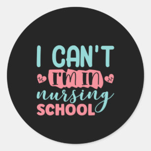 Nurse Gift I Can't I'm In Nursing School Classic Round Sticker