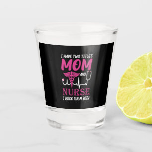 Nurse Gift I Have Two Titles Mom And Nurse Shot Glass