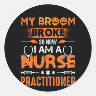 Nurse Gift My Broom Broke So Now I Am A Nurse Classic Round Sticker