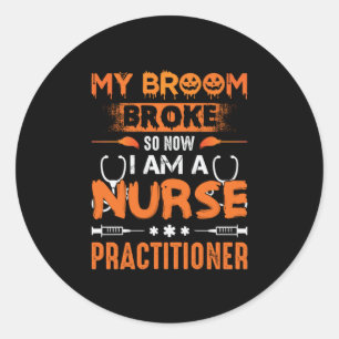 Nurse Gift   My Broom Broke So Now I Am A Nurse Classic Round Sticker