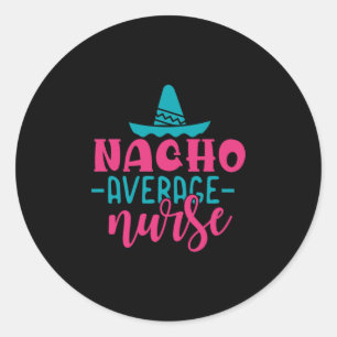 Nurse Gift   Nacho Average Nurse Classic Round Sticker