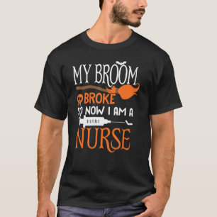 Nurse Halloween Costume My Broom Broke So Now I Am T-Shirt