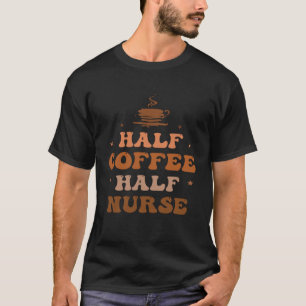Nurse Life merch Nurse Coffee Half Coffee Half Nur T-Shirt