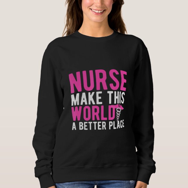 Nurse Make This World A Better Place Sweatshirt (Front)