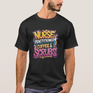 Nurse Practitioner Coffee & Scrubs, NP Nurse Pract T-Shirt