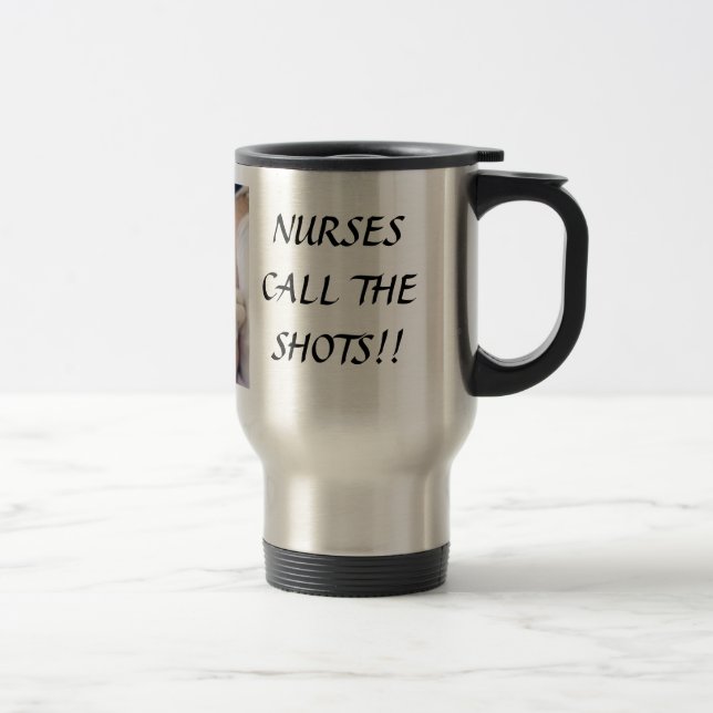 NURSES CALL THE SHOTS! TRAVEL MUG (Right)
