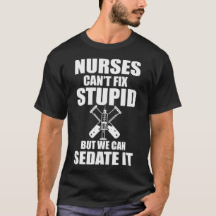 Nurses Cant Fix Stupid But We Can Sedate It Nursin T-Shirt