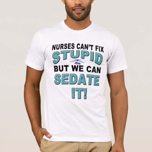 NURSES CAN'T FIX STUPID T-Shirt (Front)