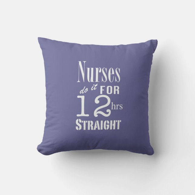Nurses do it for 12 hrs straight!-White Text Cushion (Front)