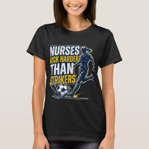 Nurses Kick Harder Than Strikers T-Shirt