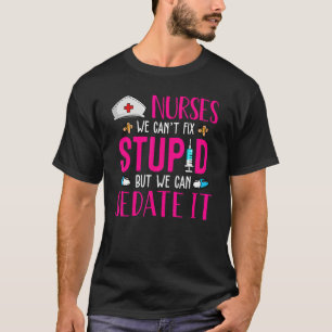 Nurses We Can't Fix Stupid But We Can Sedate It   T-Shirt