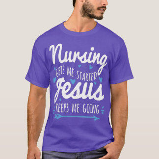 Nursing Gets Me Started Jesus Keeps Me Going T-Shirt