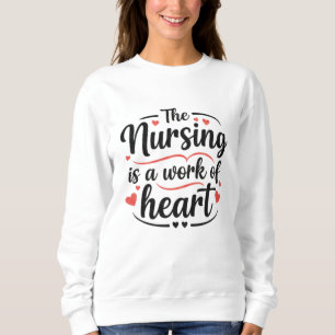 Nursing is a Work of Heart Decorative Gift Sweatshirt