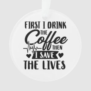 Nursing Life First Drink Coffee Then Save Lives Ornament