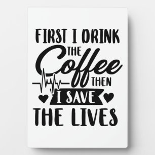 Nursing Life First Drink Coffee Then Save Lives Plaque
