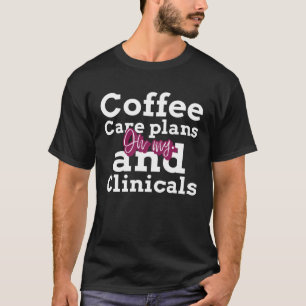 Nursing Student Coffee Care Plans Clinicals Nurse T-Shirt